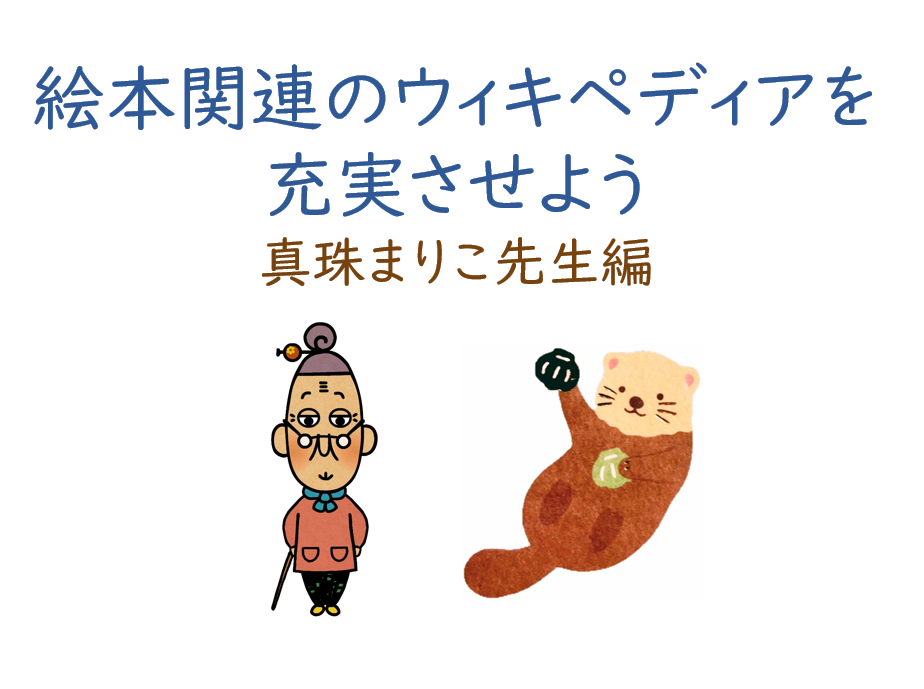 海獺のWikipedia講座Vol.1　絵本関連のウィキペディアを充実させよう　＜真珠まりこ先生編＞